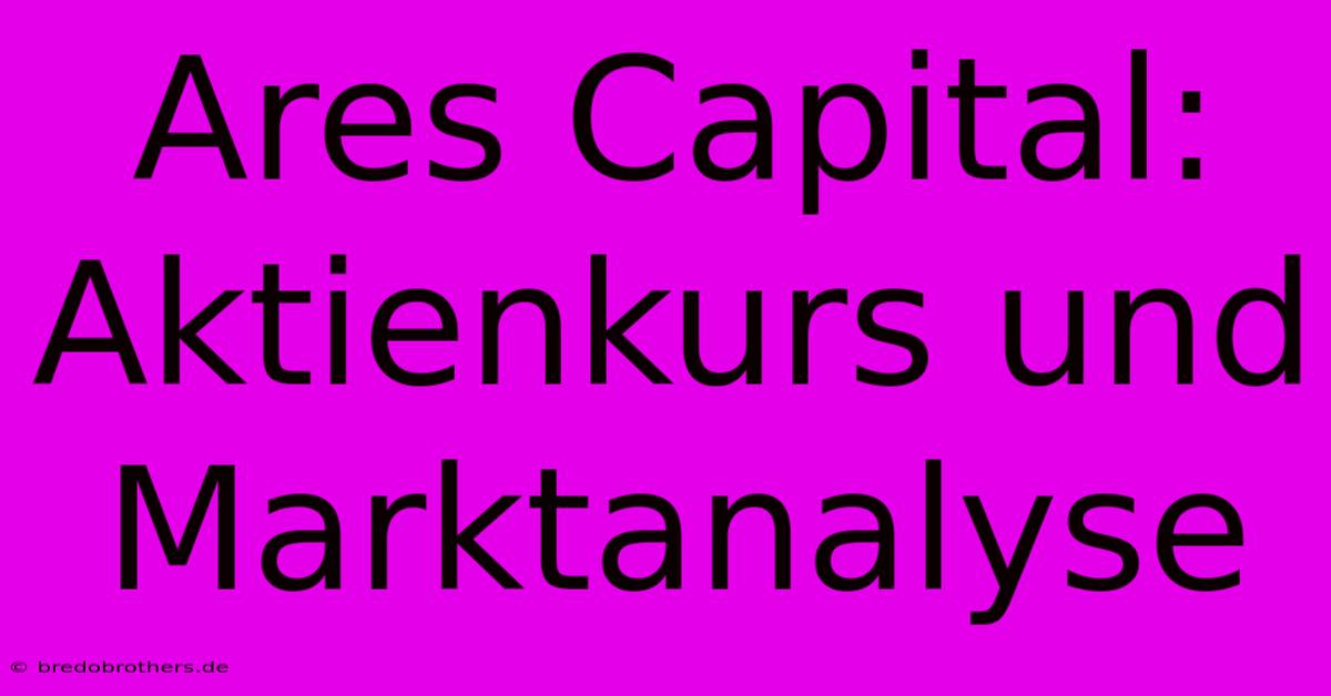 Ares Capital: Aktienkurs Und Marktanalyse