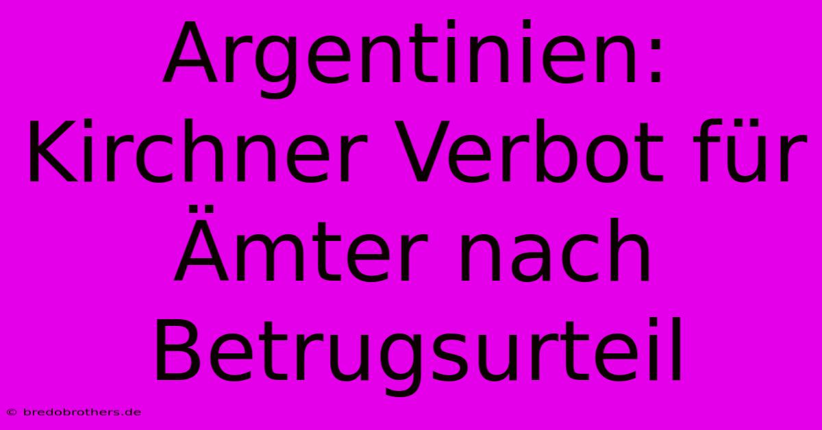 Argentinien: Kirchner Verbot Für Ämter Nach Betrugsurteil