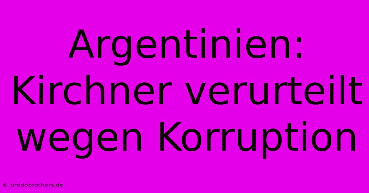 Argentinien: Kirchner Verurteilt Wegen Korruption