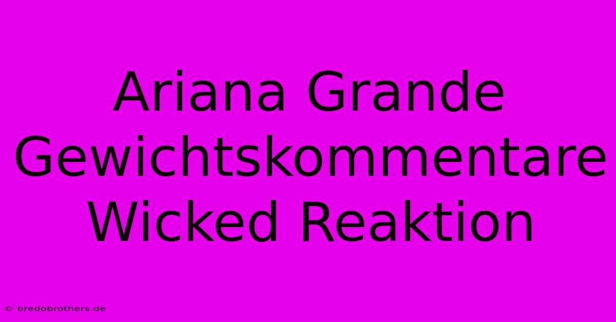 Ariana Grande Gewichtskommentare Wicked Reaktion