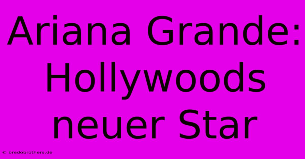 Ariana Grande: Hollywoods Neuer Star