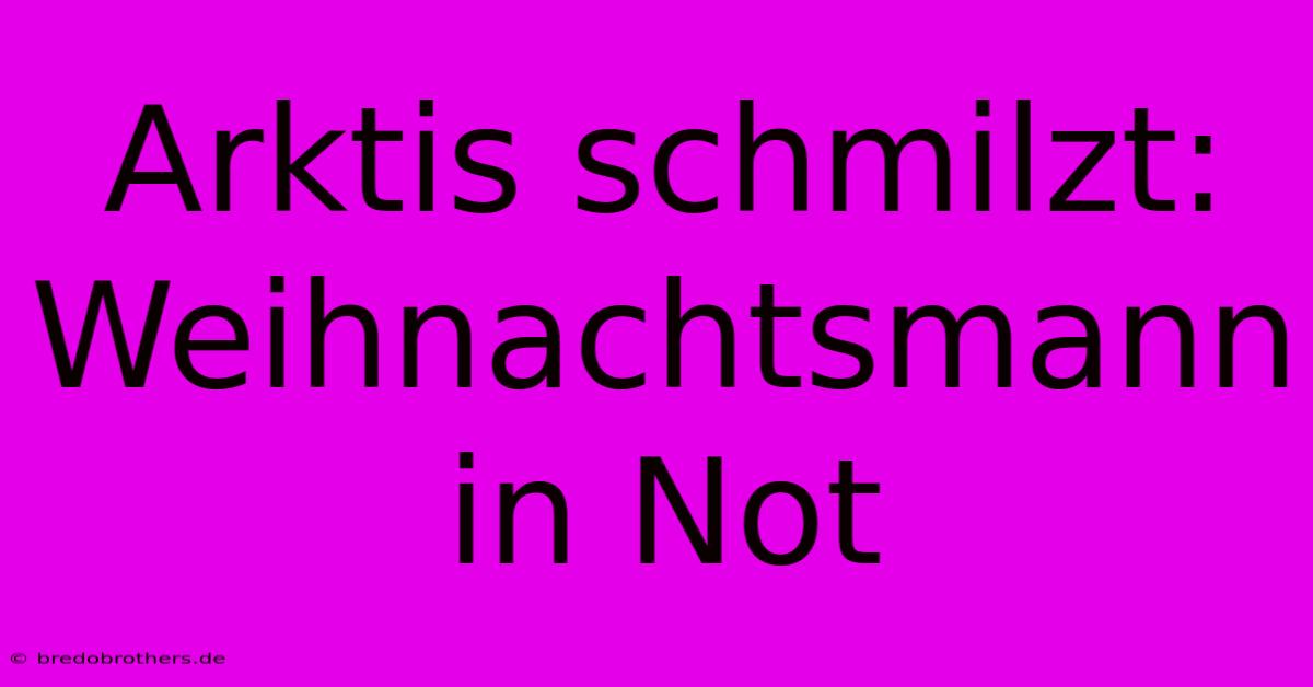 Arktis Schmilzt: Weihnachtsmann In Not