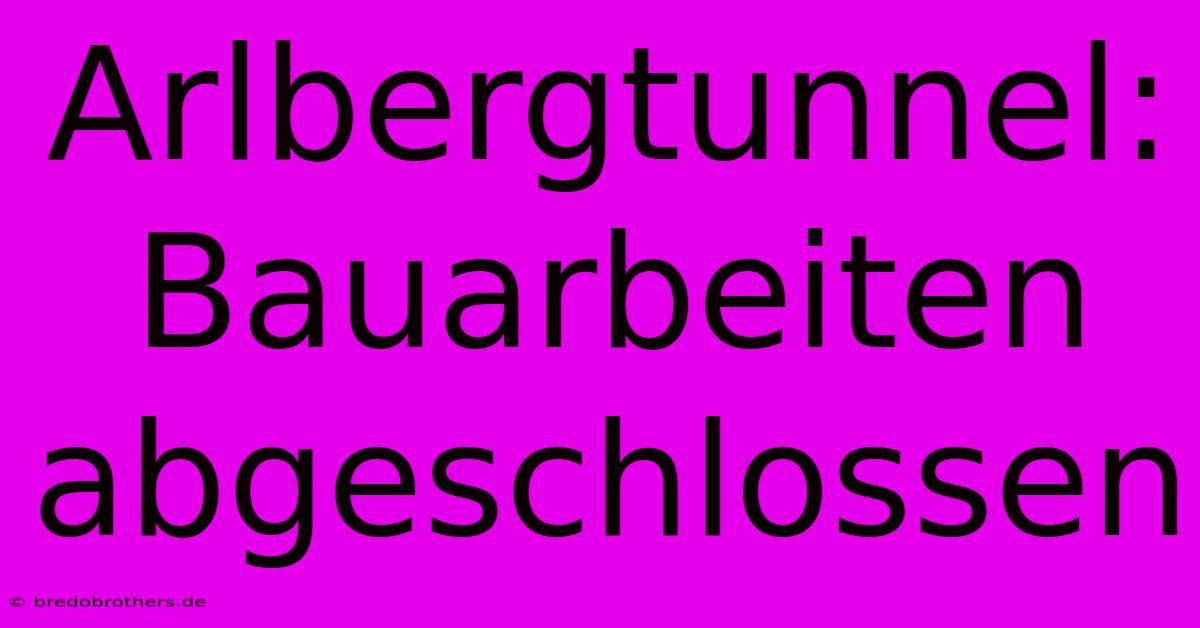 Arlbergtunnel: Bauarbeiten Abgeschlossen