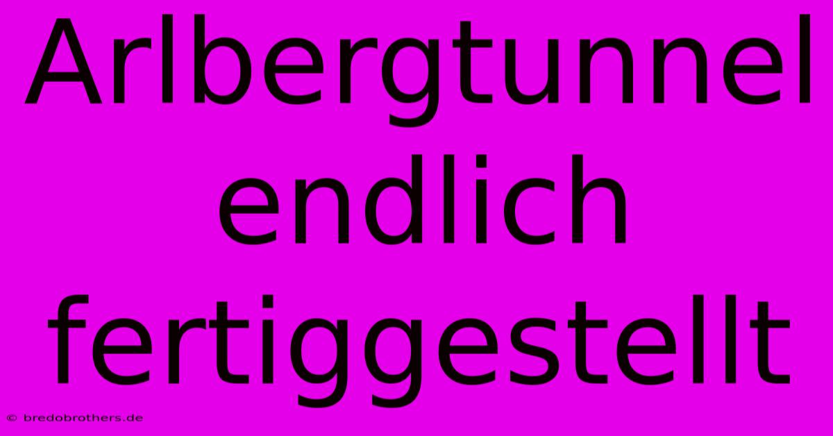 Arlbergtunnel Endlich Fertiggestellt