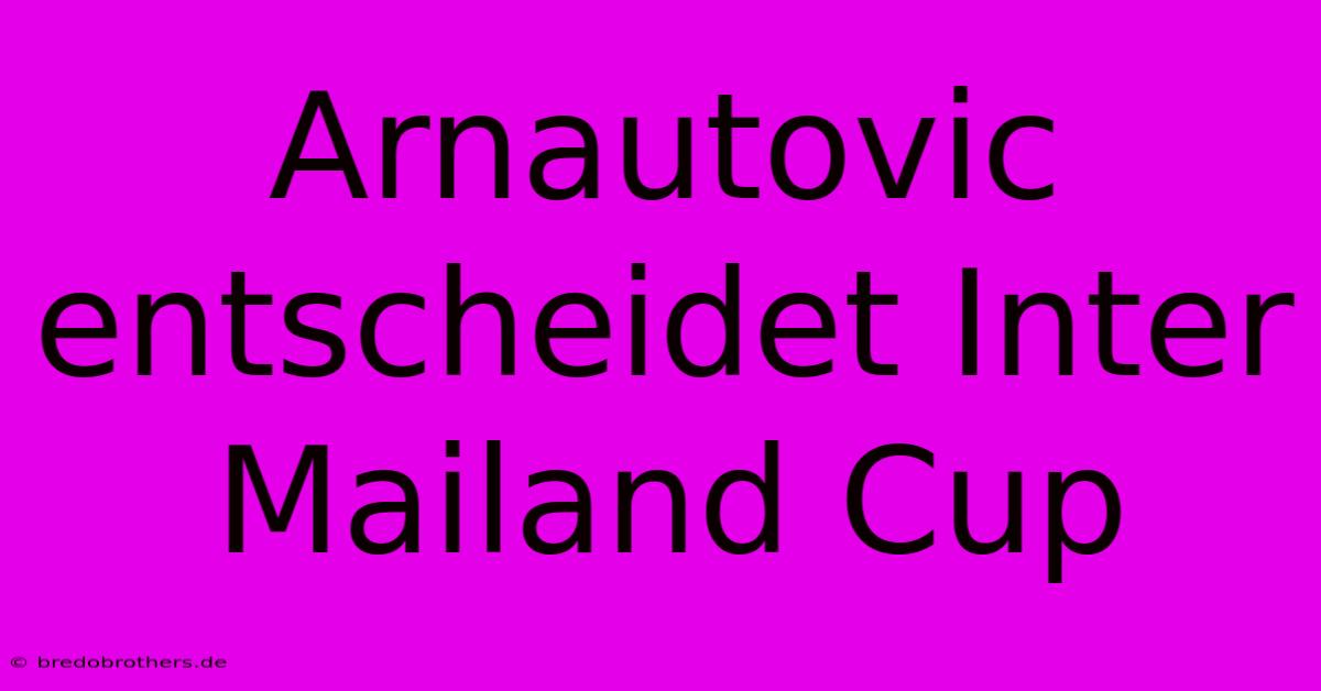 Arnautovic Entscheidet Inter Mailand Cup