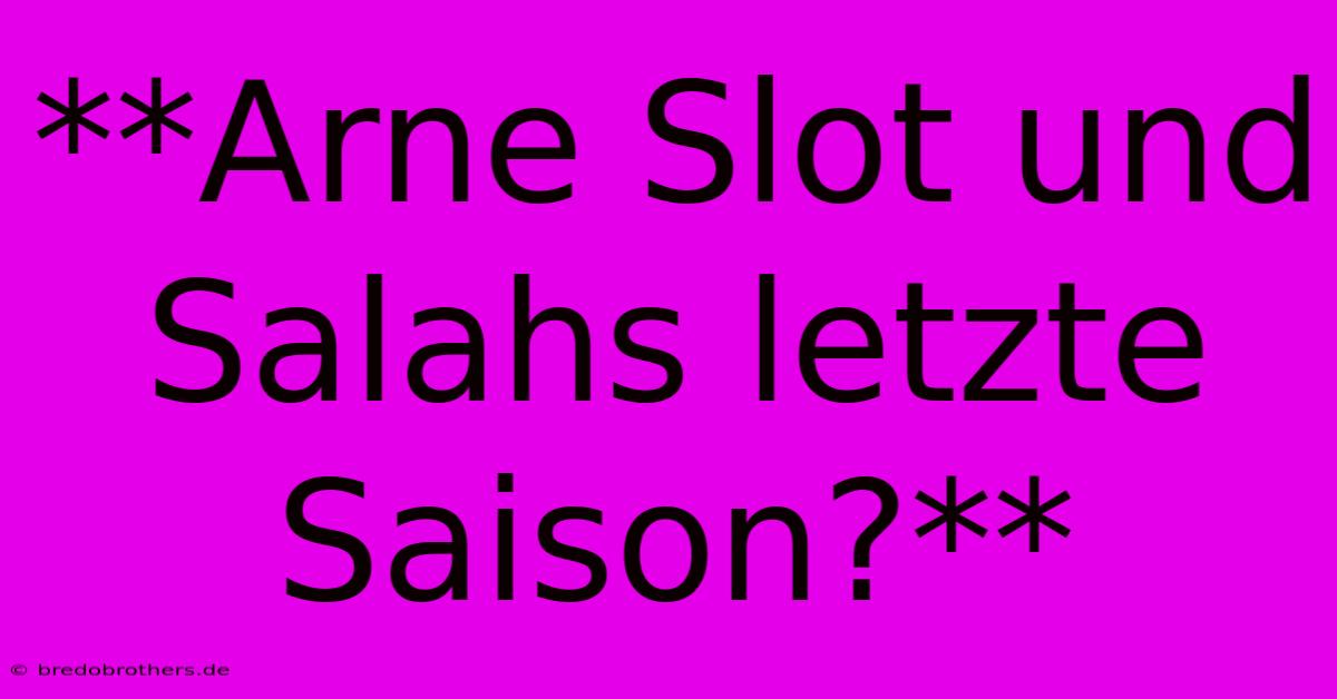 **Arne Slot Und Salahs Letzte Saison?**