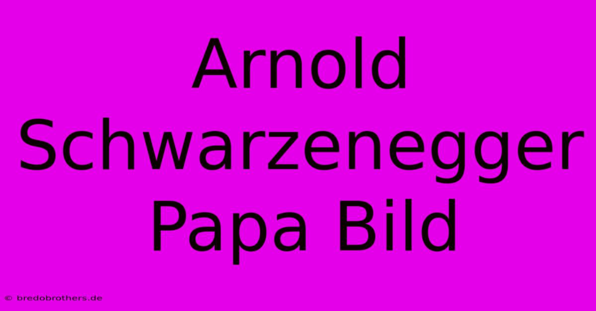 Arnold Schwarzenegger Papa Bild