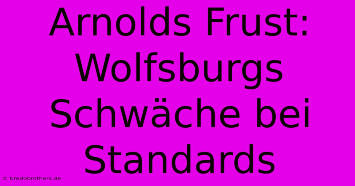 Arnolds Frust: Wolfsburgs Schwäche Bei Standards