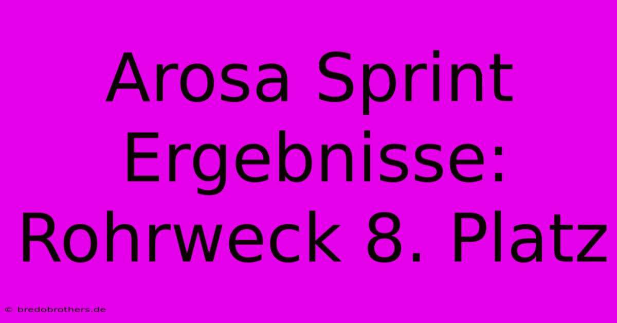 Arosa Sprint Ergebnisse: Rohrweck 8. Platz