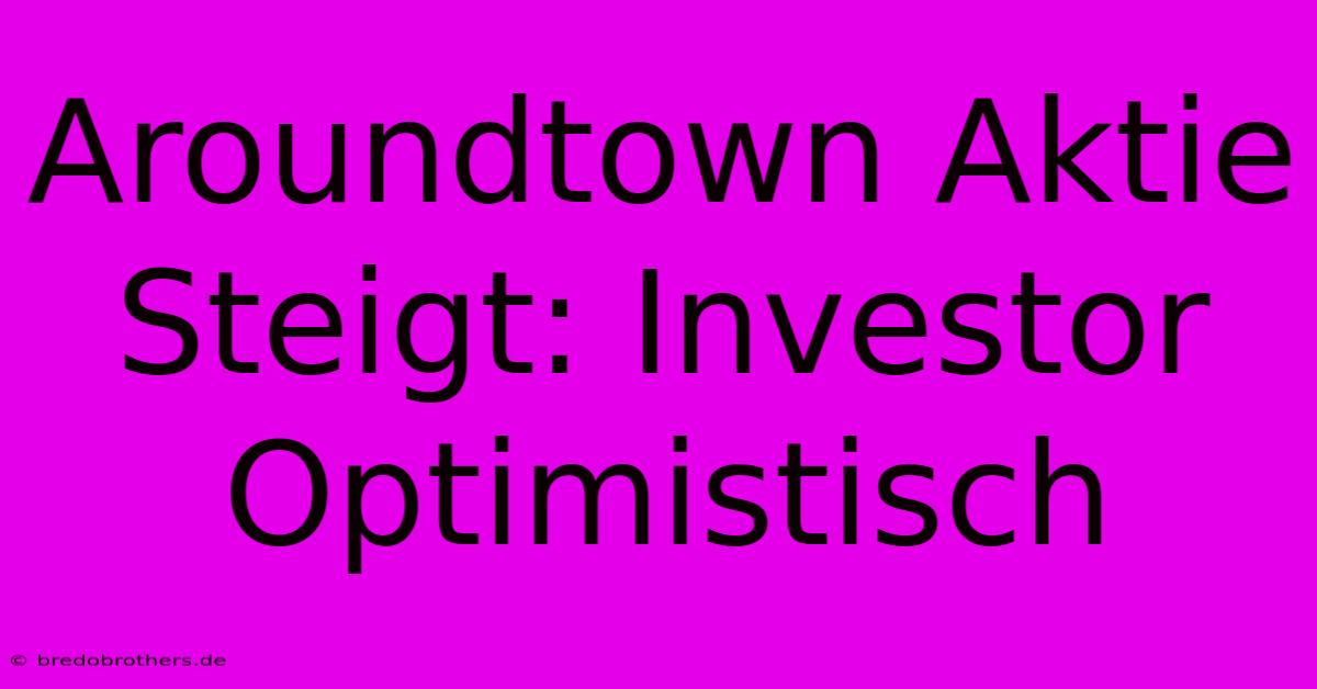 Aroundtown Aktie Steigt: Investor Optimistisch