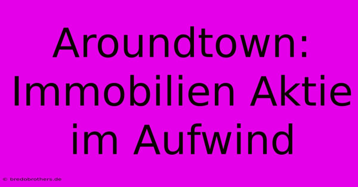 Aroundtown: Immobilien Aktie Im Aufwind