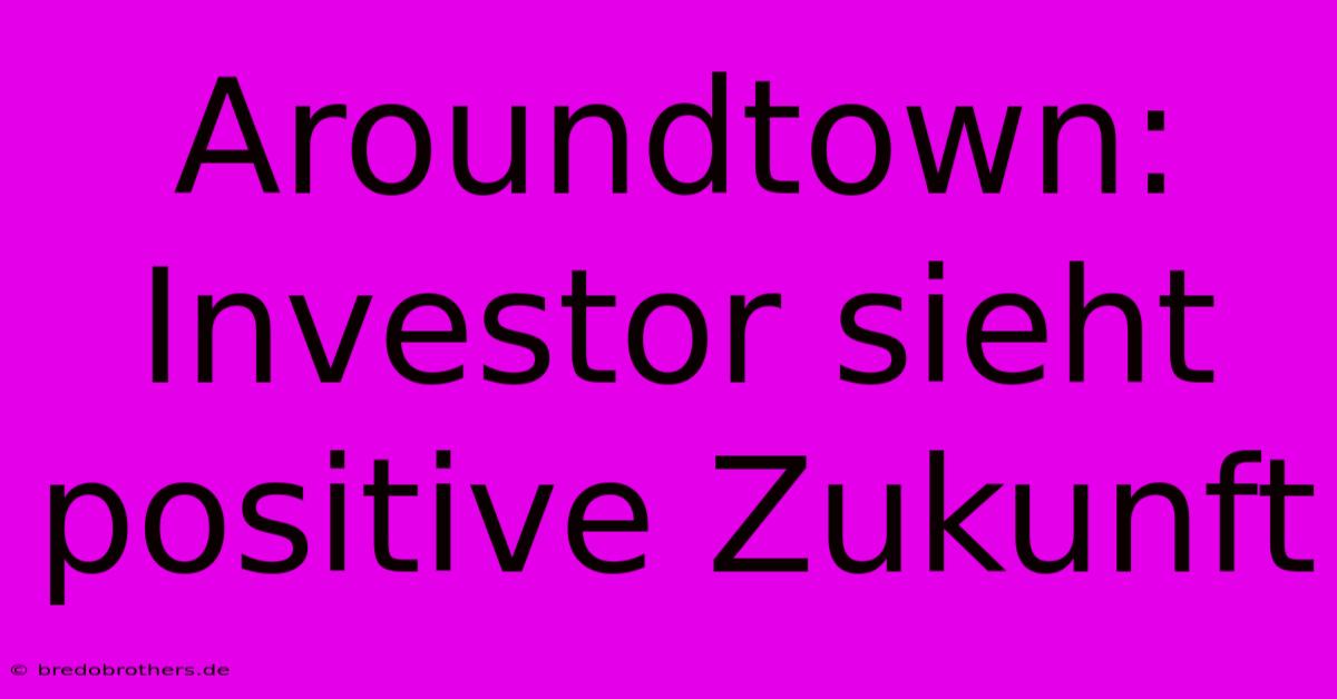 Aroundtown:  Investor Sieht Positive Zukunft