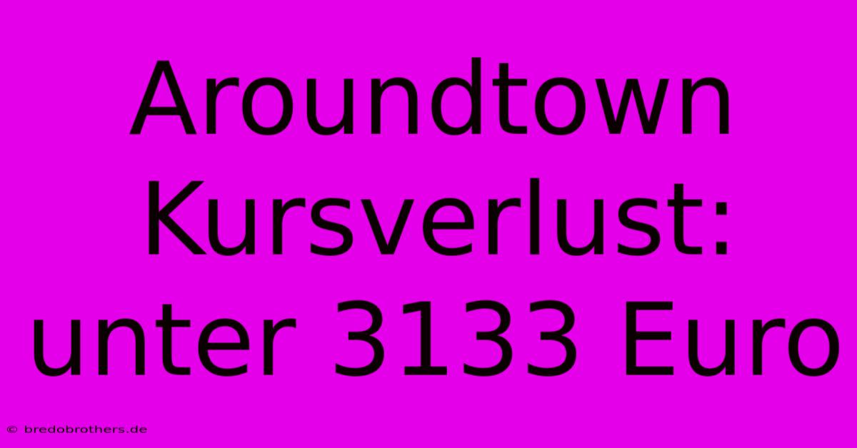 Aroundtown Kursverlust: Unter 3133 Euro