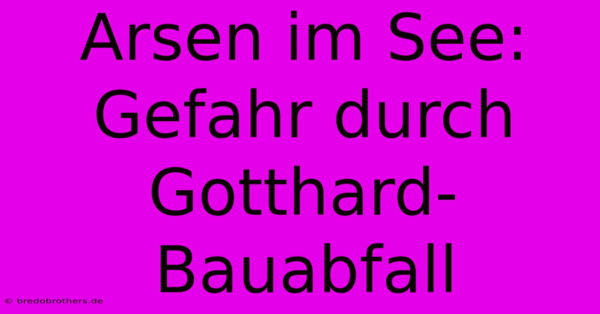 Arsen Im See: Gefahr Durch Gotthard-Bauabfall