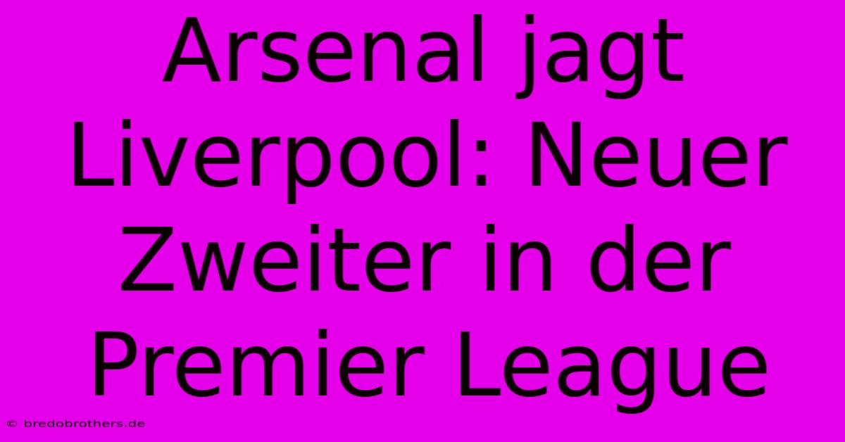 Arsenal Jagt Liverpool: Neuer Zweiter In Der Premier League