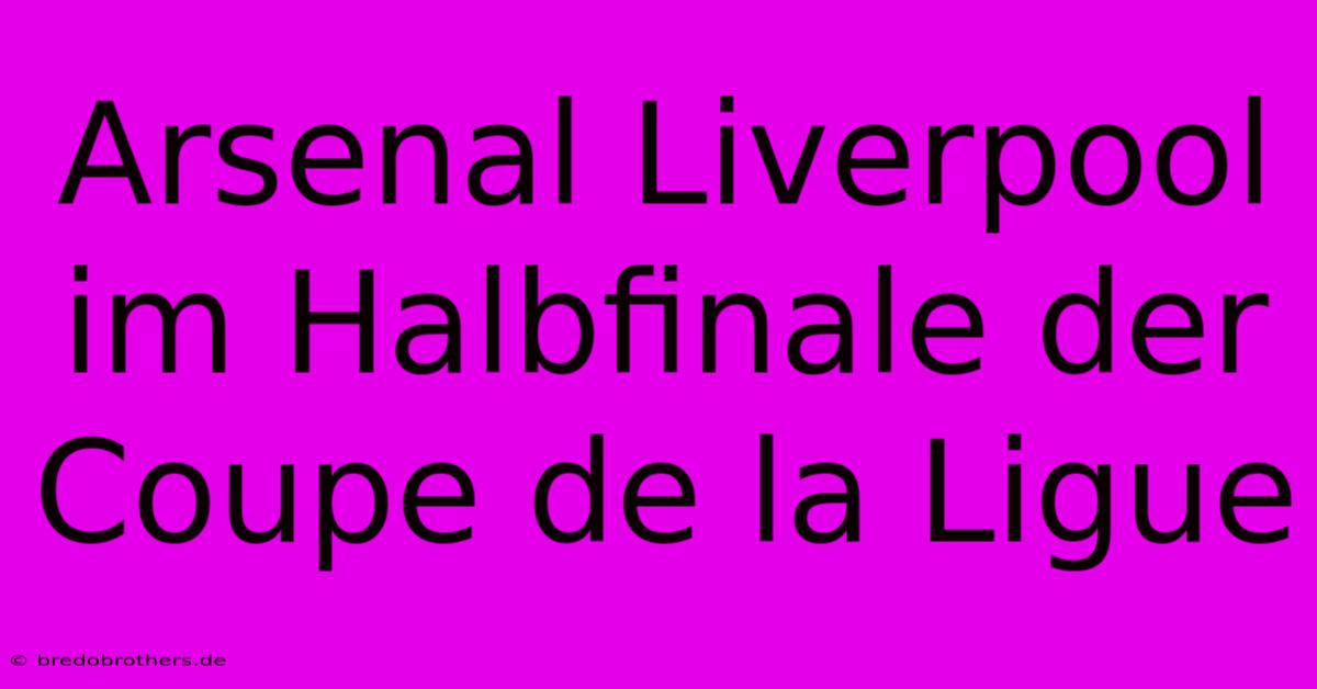 Arsenal Liverpool Im Halbfinale Der Coupe De La Ligue