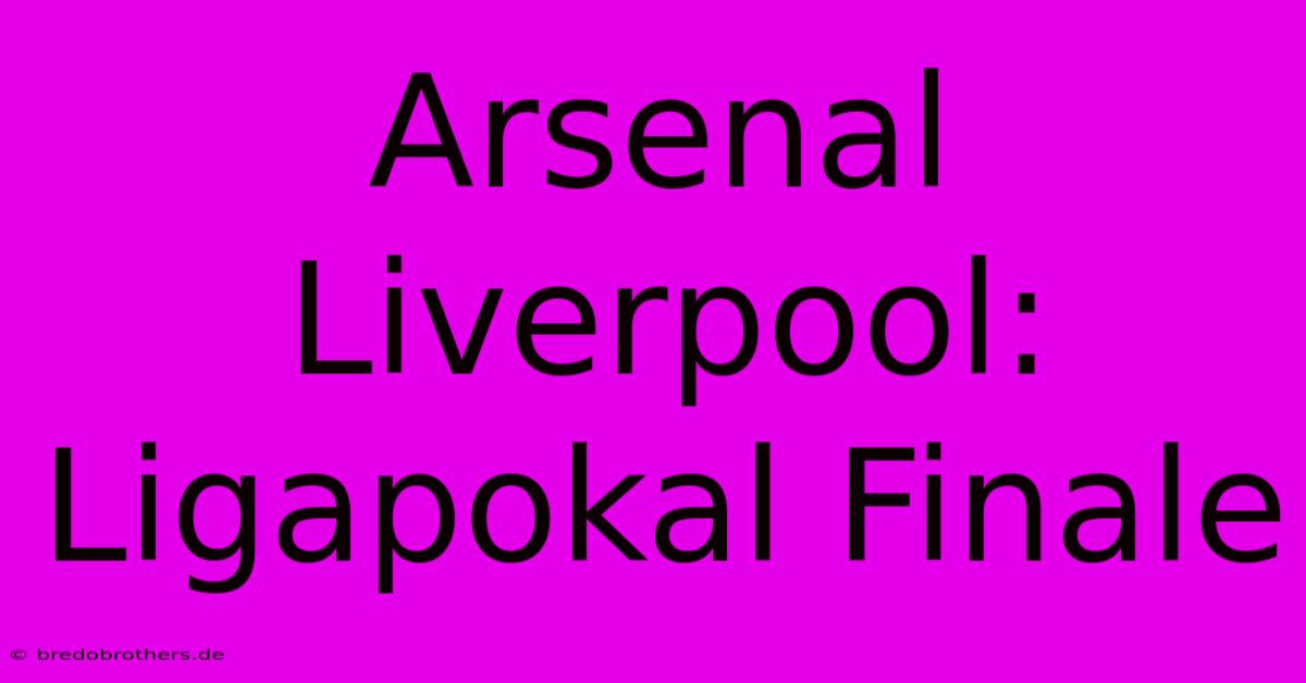 Arsenal Liverpool: Ligapokal Finale