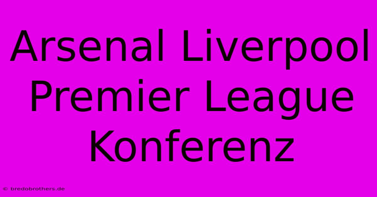 Arsenal Liverpool Premier League Konferenz