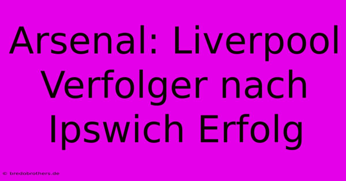 Arsenal: Liverpool Verfolger Nach Ipswich Erfolg