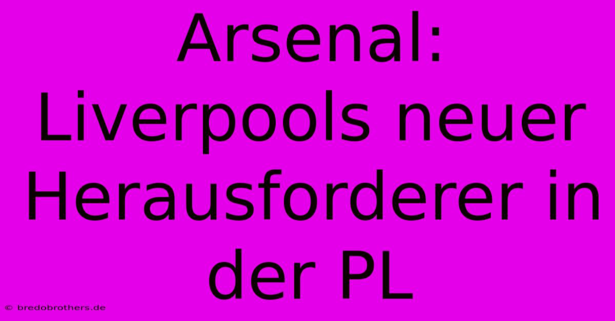 Arsenal: Liverpools Neuer Herausforderer In Der PL