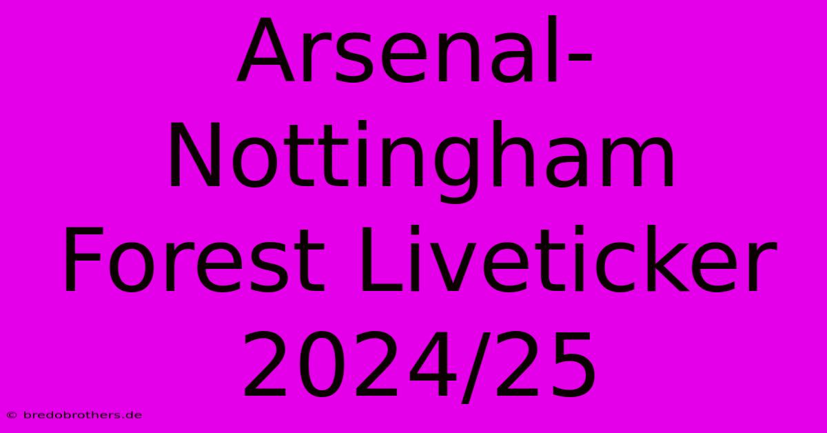 Arsenal-Nottingham Forest Liveticker 2024/25