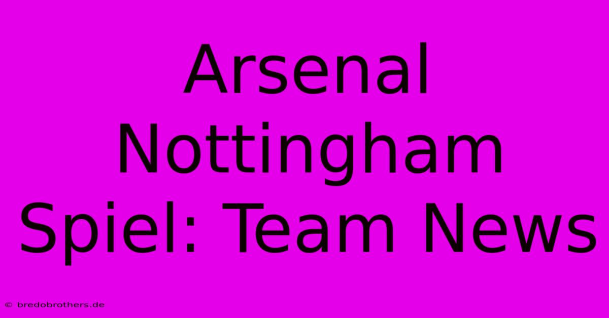 Arsenal Nottingham Spiel: Team News