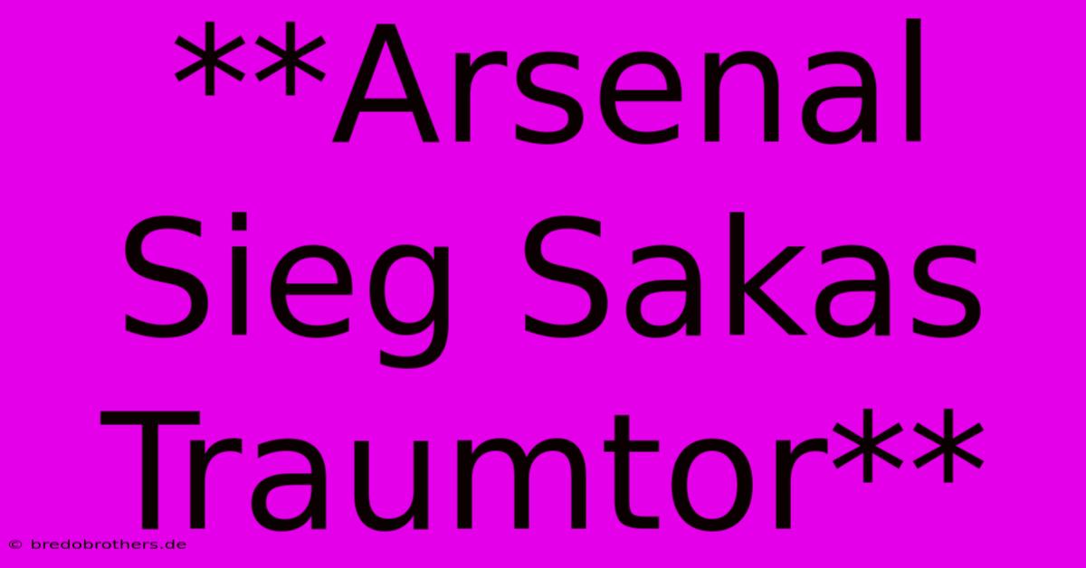 **Arsenal Sieg Sakas Traumtor**