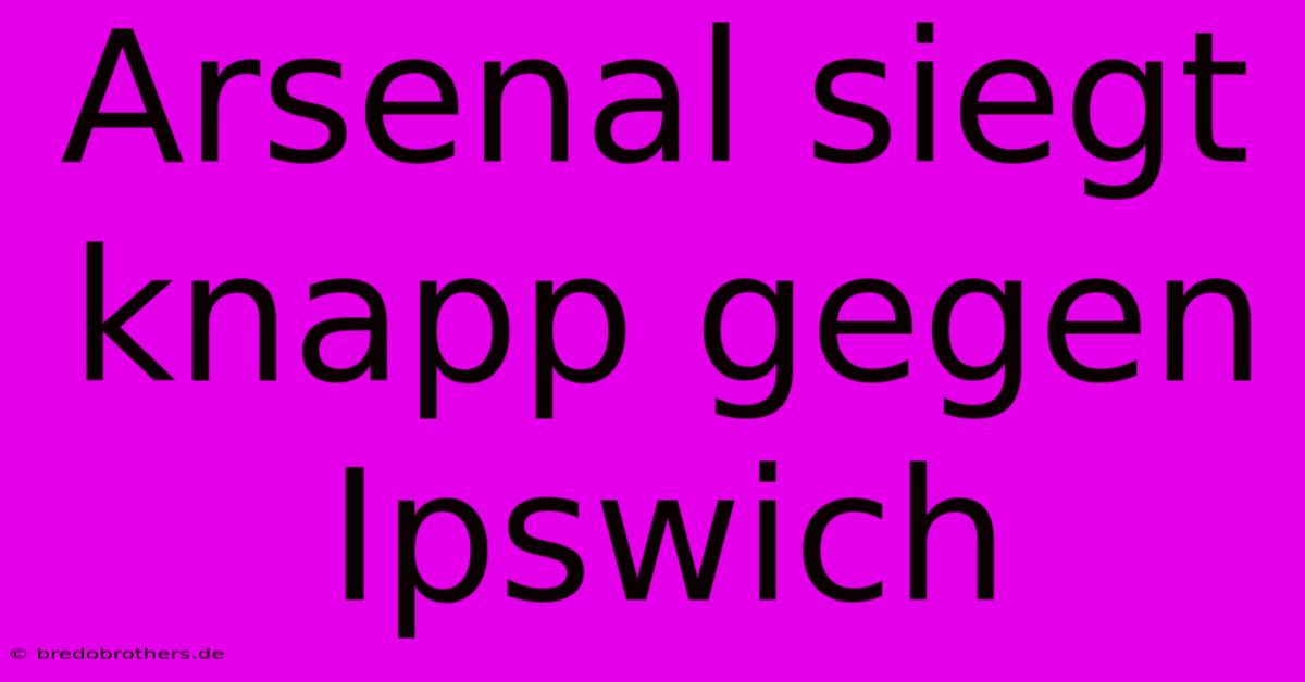 Arsenal Siegt Knapp Gegen Ipswich