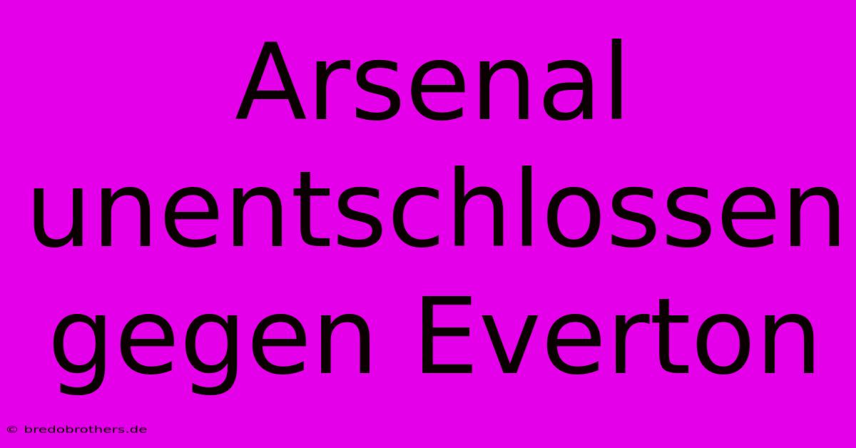 Arsenal Unentschlossen Gegen Everton