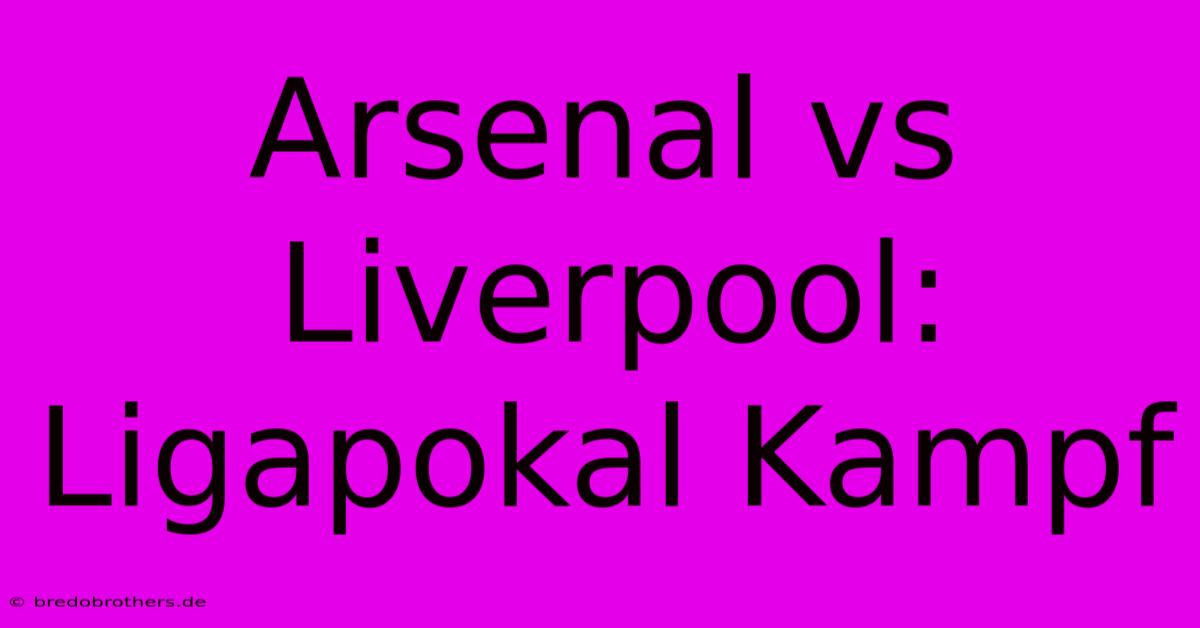 Arsenal Vs Liverpool: Ligapokal Kampf