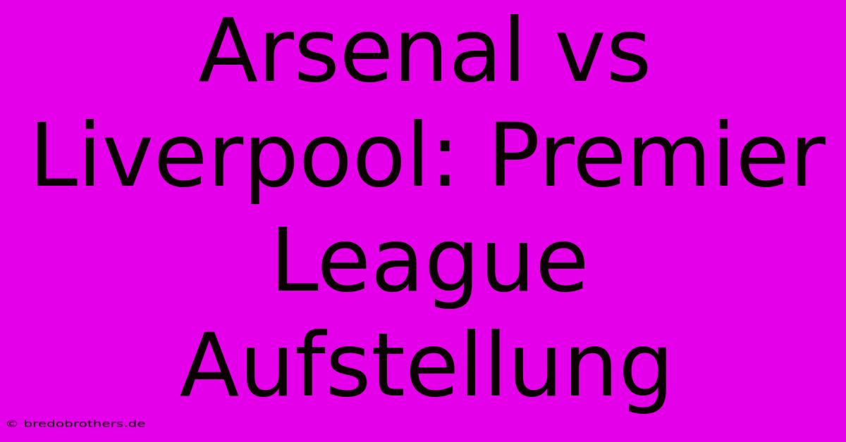 Arsenal Vs Liverpool: Premier League Aufstellung