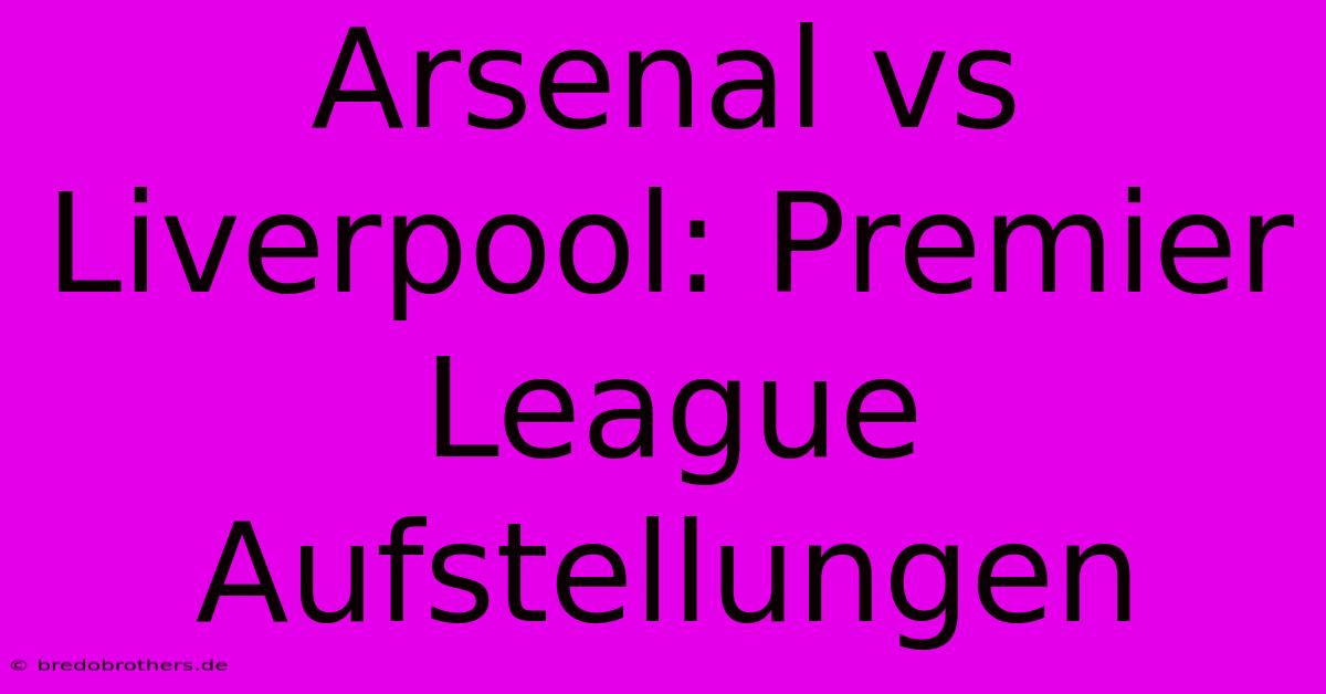 Arsenal Vs Liverpool: Premier League Aufstellungen