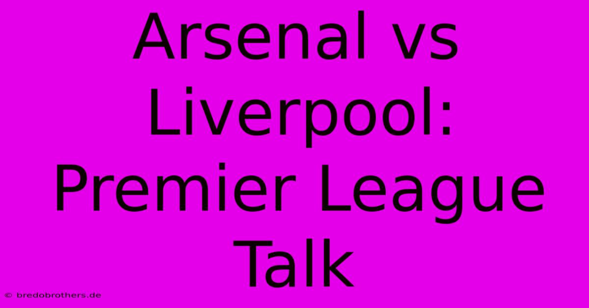 Arsenal Vs Liverpool: Premier League Talk