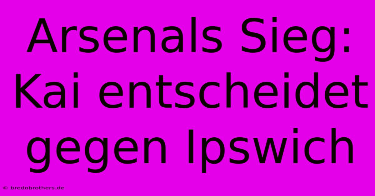 Arsenals Sieg: Kai Entscheidet Gegen Ipswich