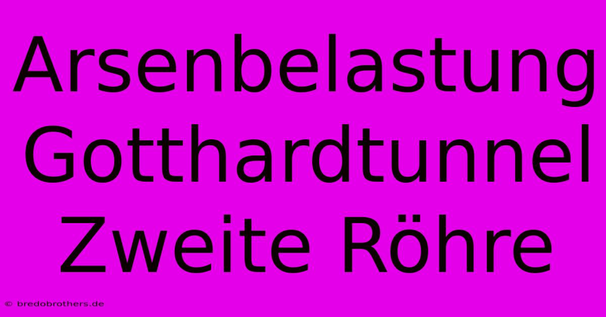 Arsenbelastung Gotthardtunnel Zweite Röhre