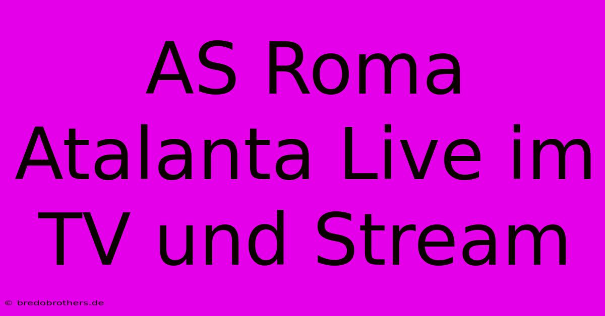 AS Roma Atalanta Live Im TV Und Stream