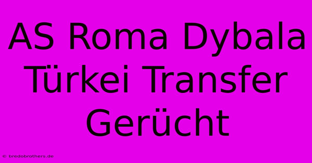 AS Roma Dybala Türkei Transfer Gerücht