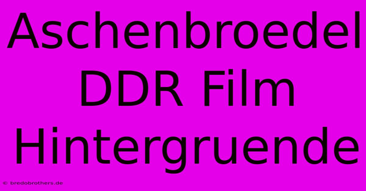 Aschenbroedel DDR Film Hintergruende