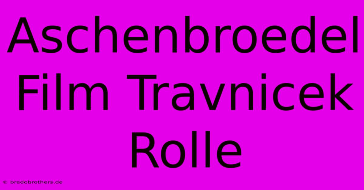 Aschenbroedel Film Travnicek Rolle