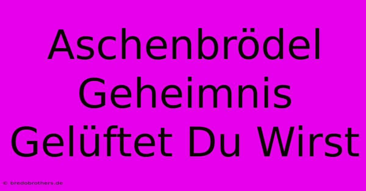 Aschenbrödel Geheimnis Gelüftet Du Wirst