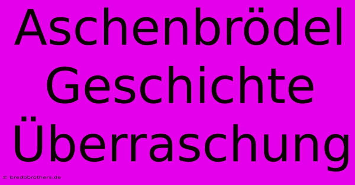 Aschenbrödel Geschichte Überraschung