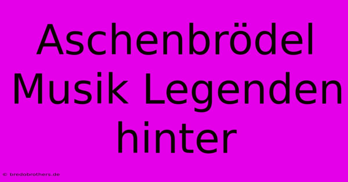 Aschenbrödel Musik Legenden Hinter