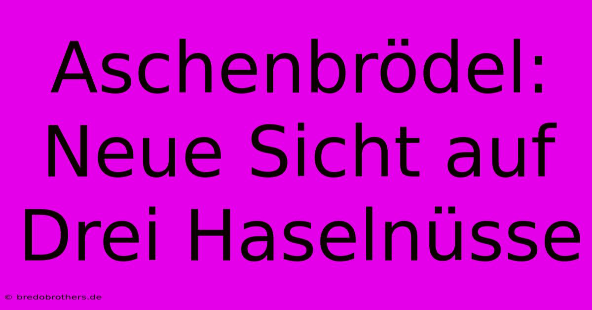 Aschenbrödel: Neue Sicht Auf Drei Haselnüsse