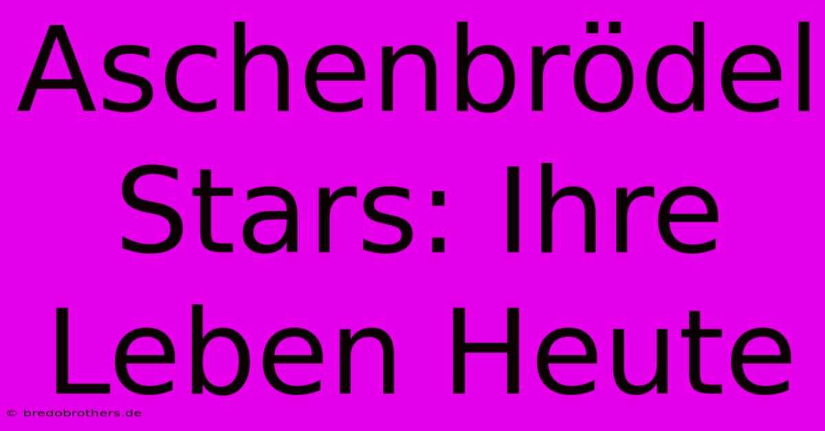 Aschenbrödel Stars: Ihre Leben Heute