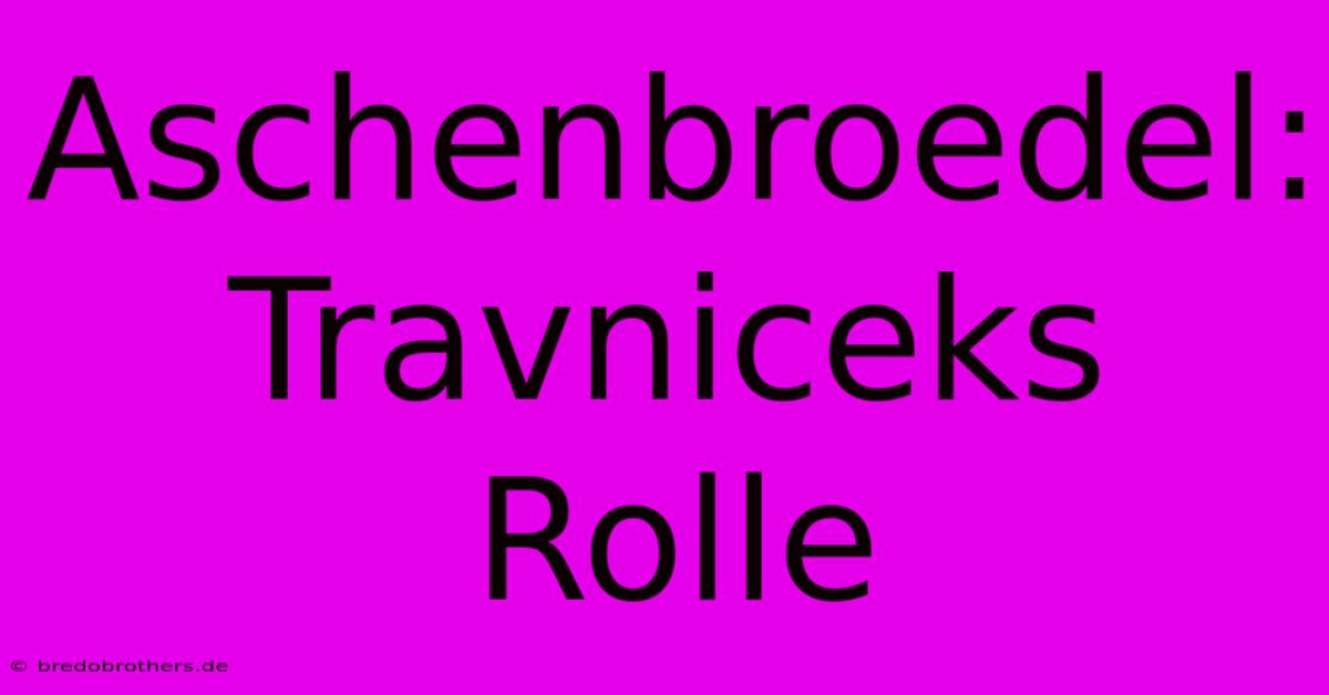 Aschenbroedel: Travniceks Rolle