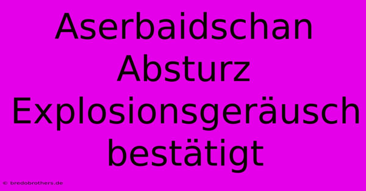 Aserbaidschan Absturz Explosionsgeräusch Bestätigt