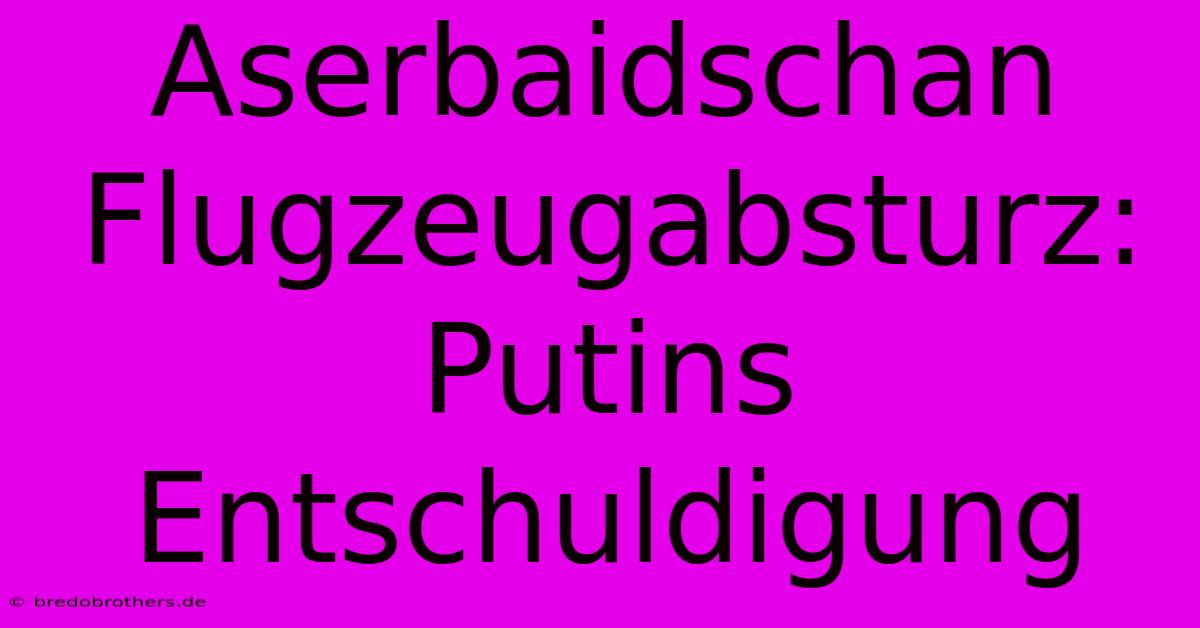 Aserbaidschan Flugzeugabsturz: Putins Entschuldigung