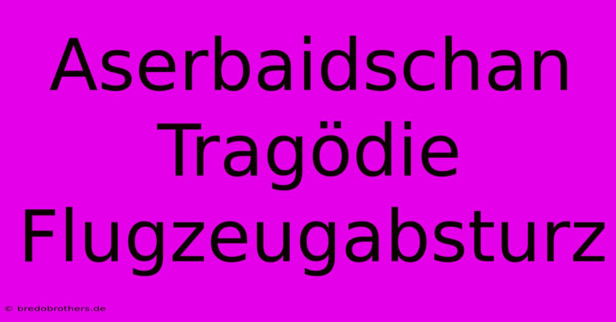 Aserbaidschan Tragödie Flugzeugabsturz