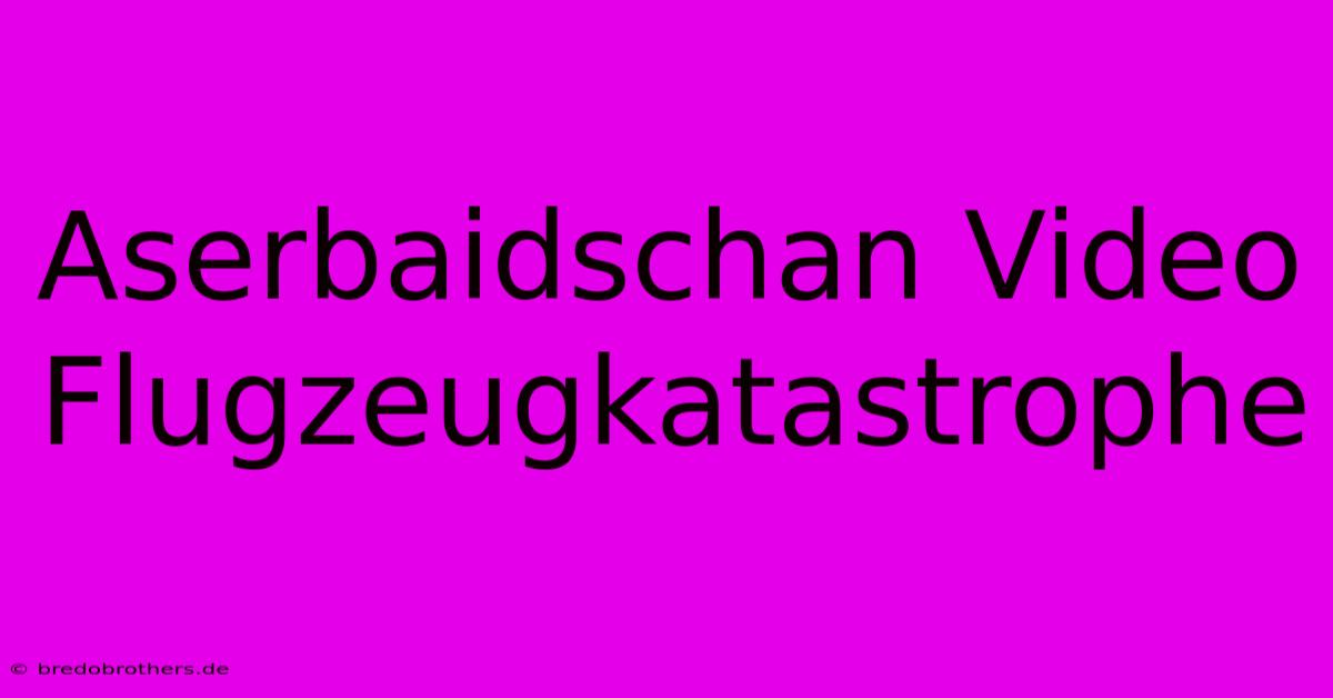 Aserbaidschan Video Flugzeugkatastrophe