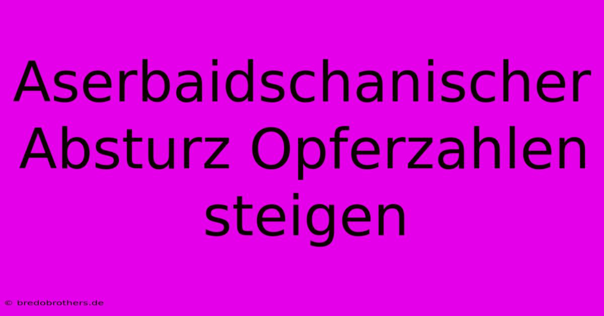 Aserbaidschanischer Absturz Opferzahlen Steigen